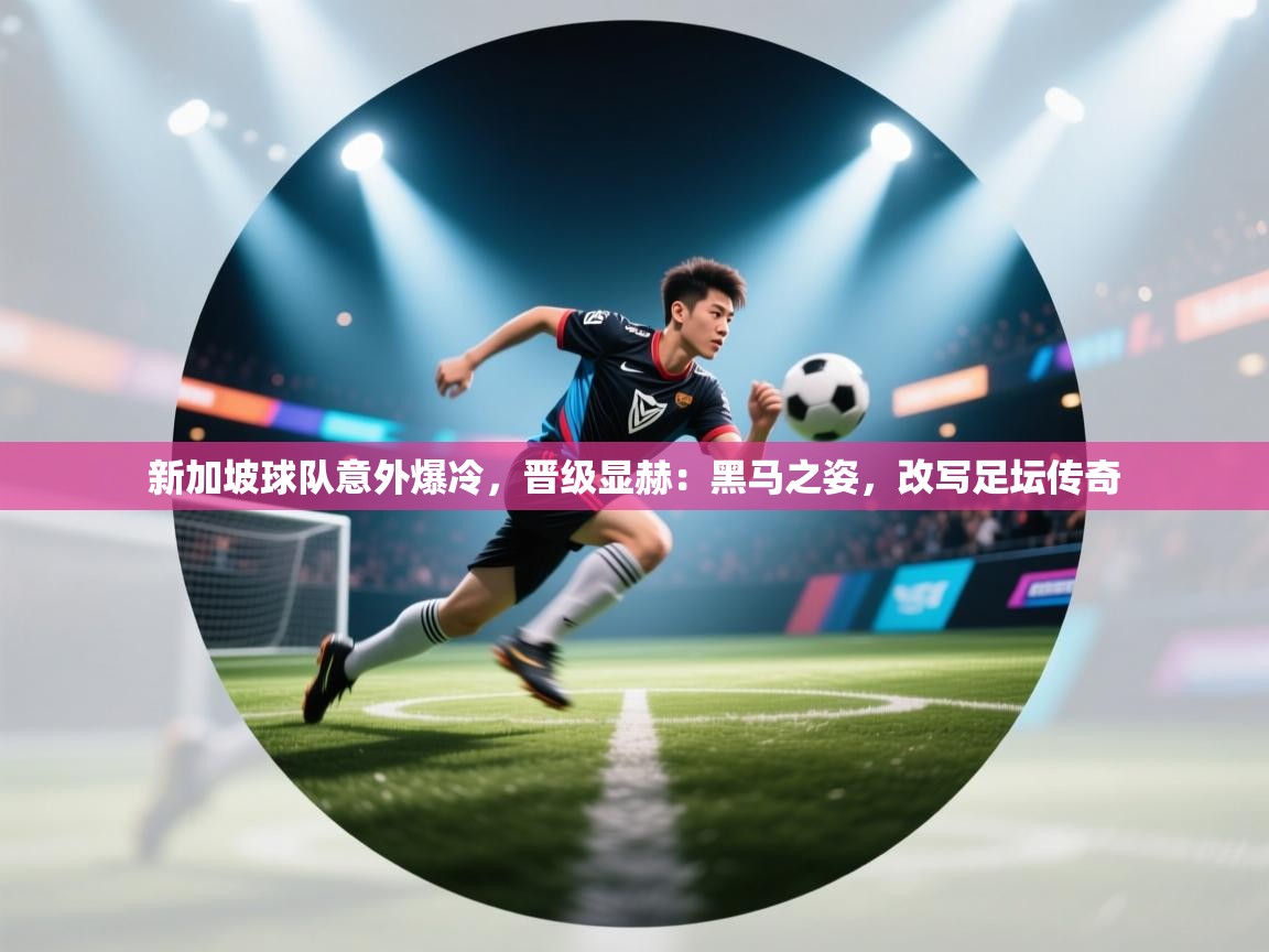 新加坡球队意外爆冷，晋级显赫：黑马之姿，改写足坛传奇